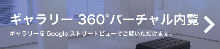 ギャラリー 360°バーチャル内覧　ギャラリーをGoogleストリートビューでご覧いただけます。